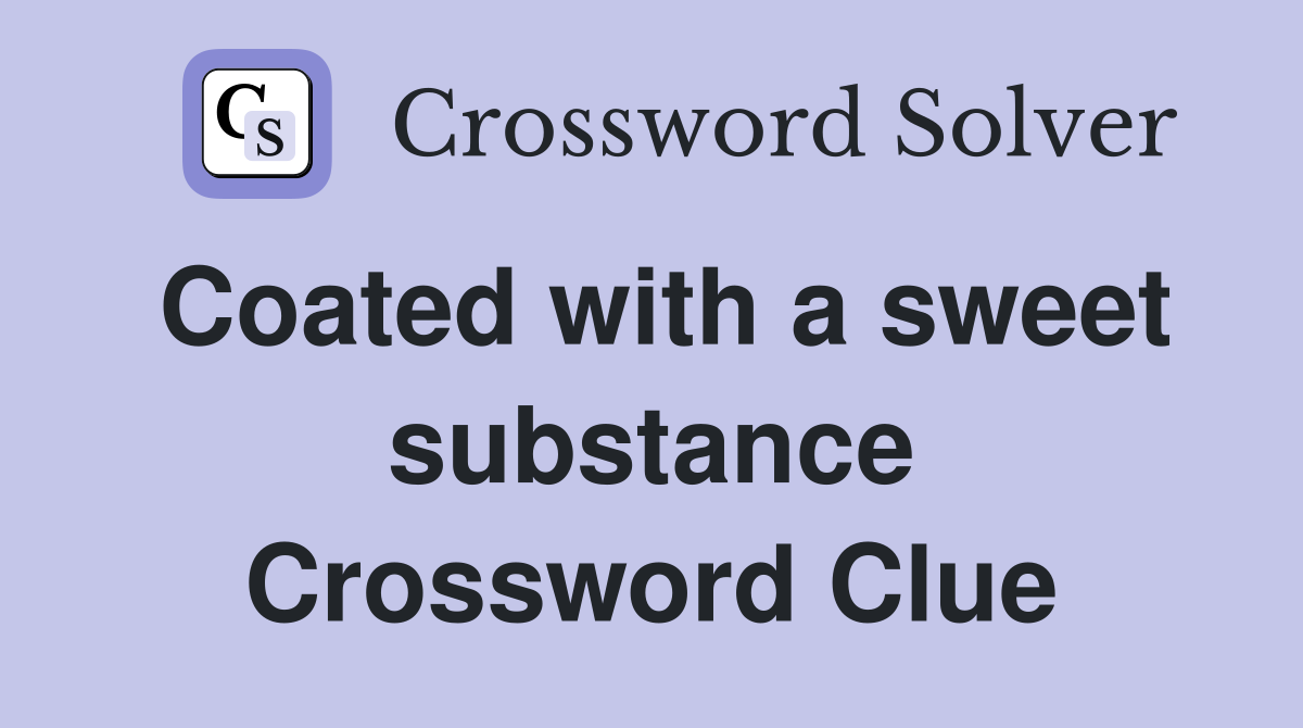 Coated with a sweet substance Crossword Clue