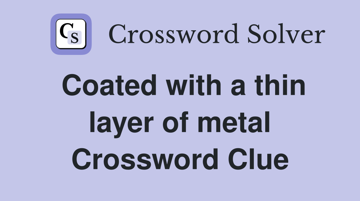 Coated with a thin layer of metal Crossword Clue
