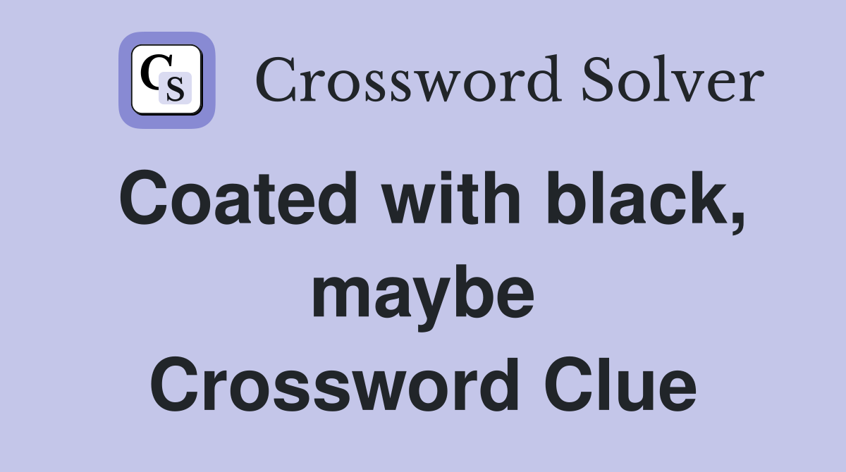 Coated with black, maybe Crossword Clue