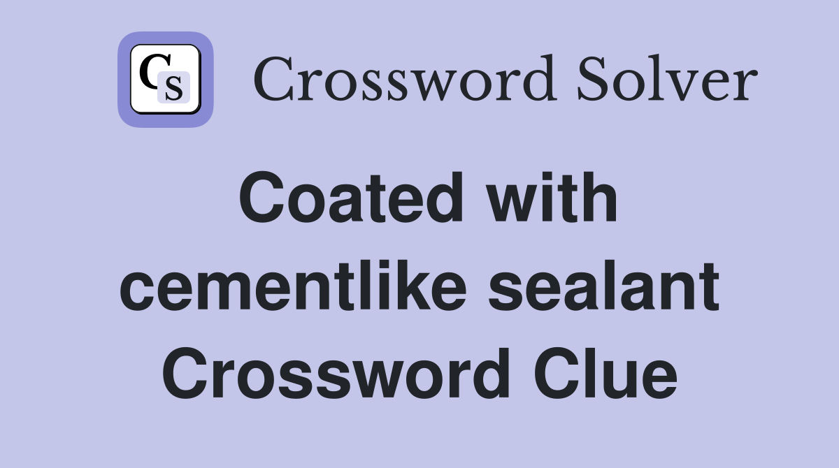 Coated with cementlike sealant Crossword Clue