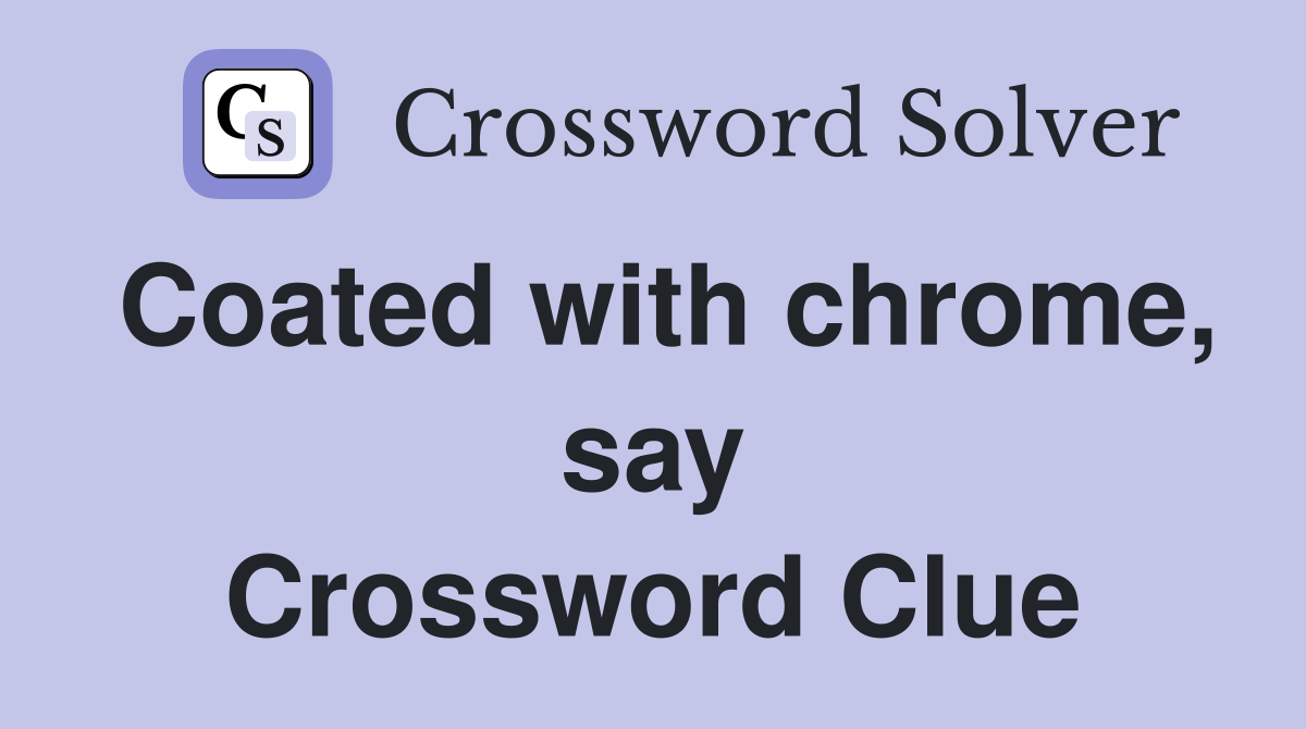 Coated with chrome, say Crossword Clue
