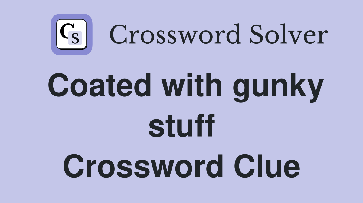Coated with gunky stuff Crossword Clue
