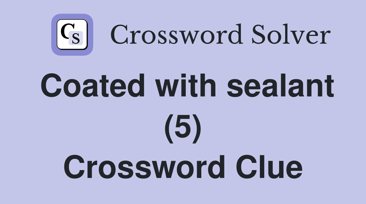 Coated with sealant (5) Crossword Clue