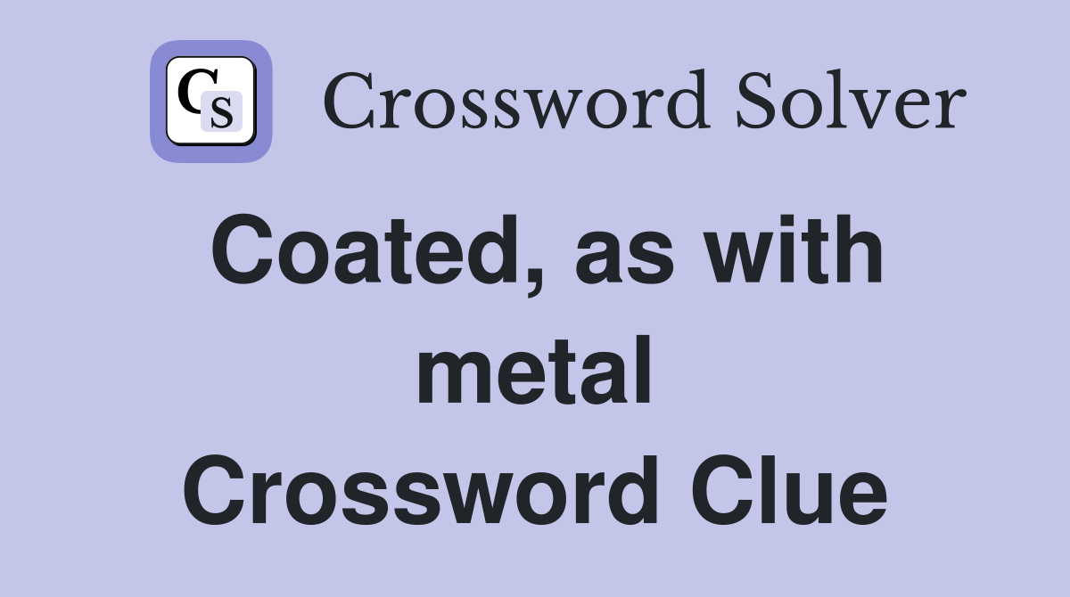 Coated, as with metal Crossword Clue