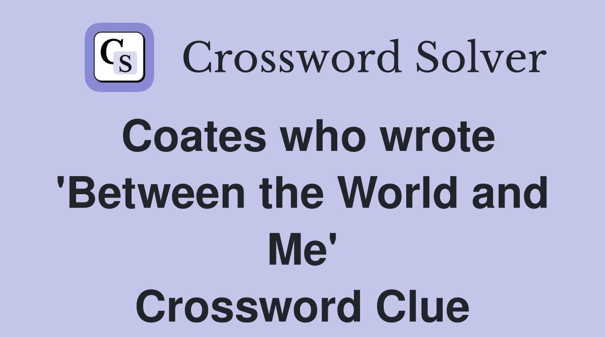 Coates who wrote 'Between the World and Me' Crossword Clue