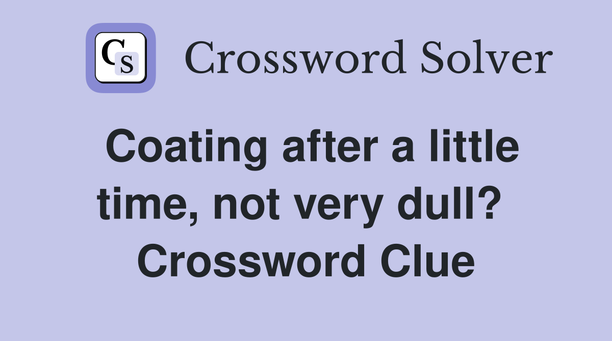 Coating after a little time, not very dull?  Crossword Clue