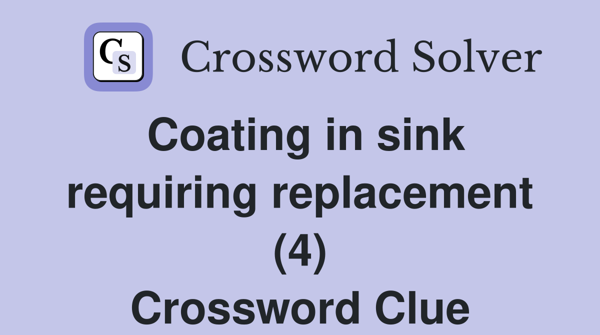 Coating in sink requiring replacement (4) Crossword Clue