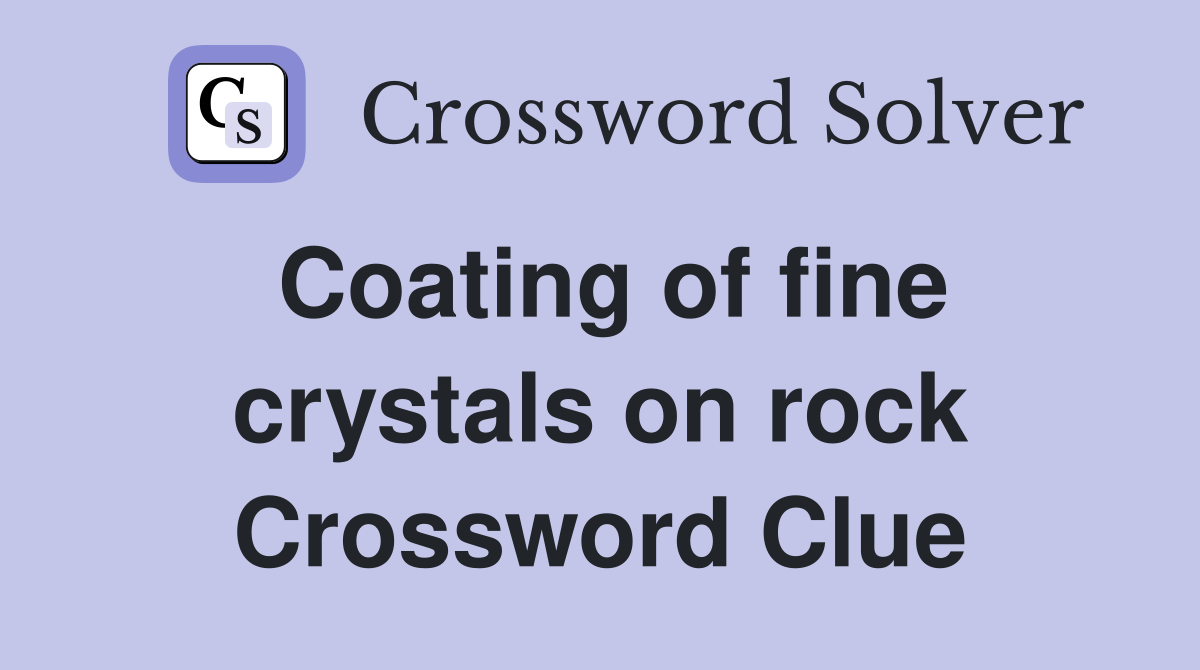Coating of fine crystals on rock Crossword Clue