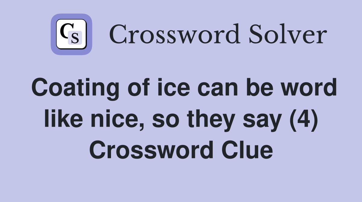 Coating of ice can be word like nice, so they say (4) Crossword Clue