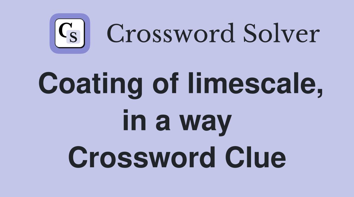 Coating of limescale, in a way Crossword Clue