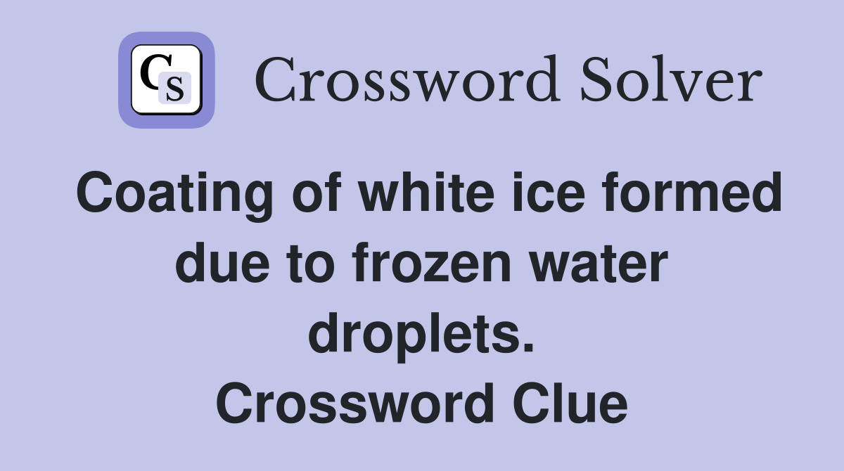 Coating of white ice formed due to frozen water droplets. Crossword Clue