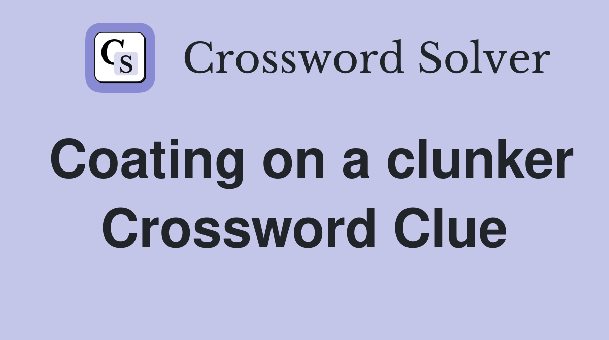 Coating on a clunker Crossword Clue