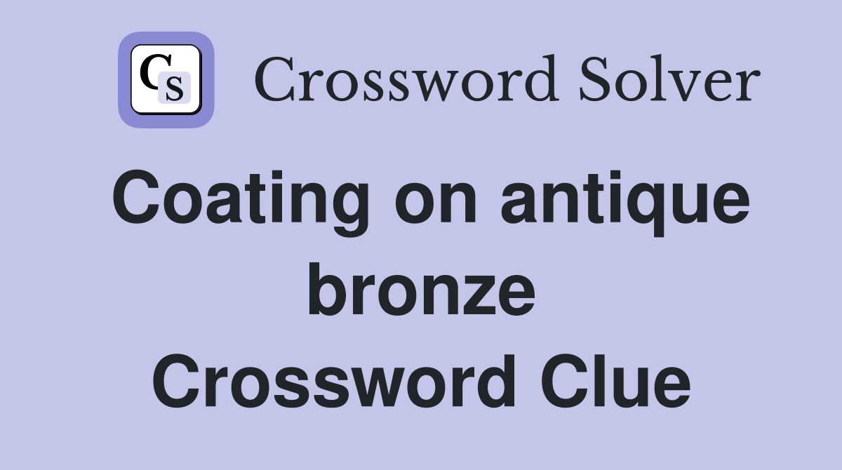 Coating on antique bronze Crossword Clue