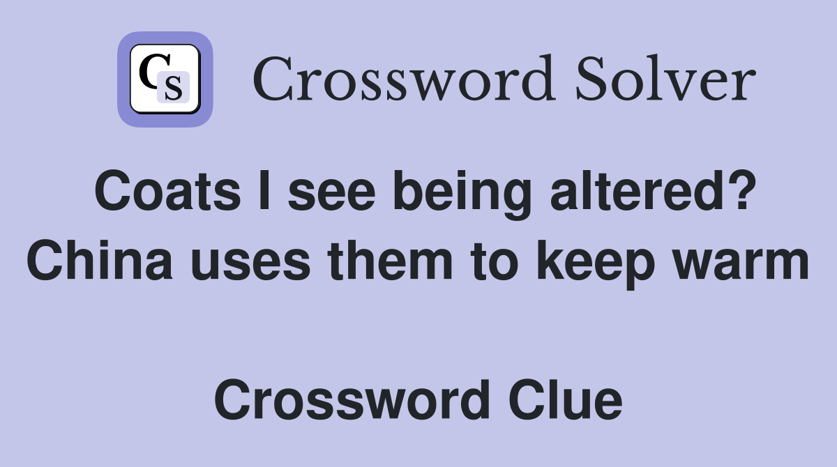 Coats I see being altered? China uses them to keep warm  Crossword Clue