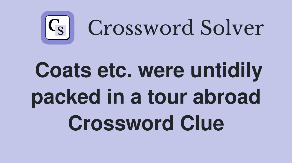 Coats etc. were untidily packed in a tour abroad Crossword Clue