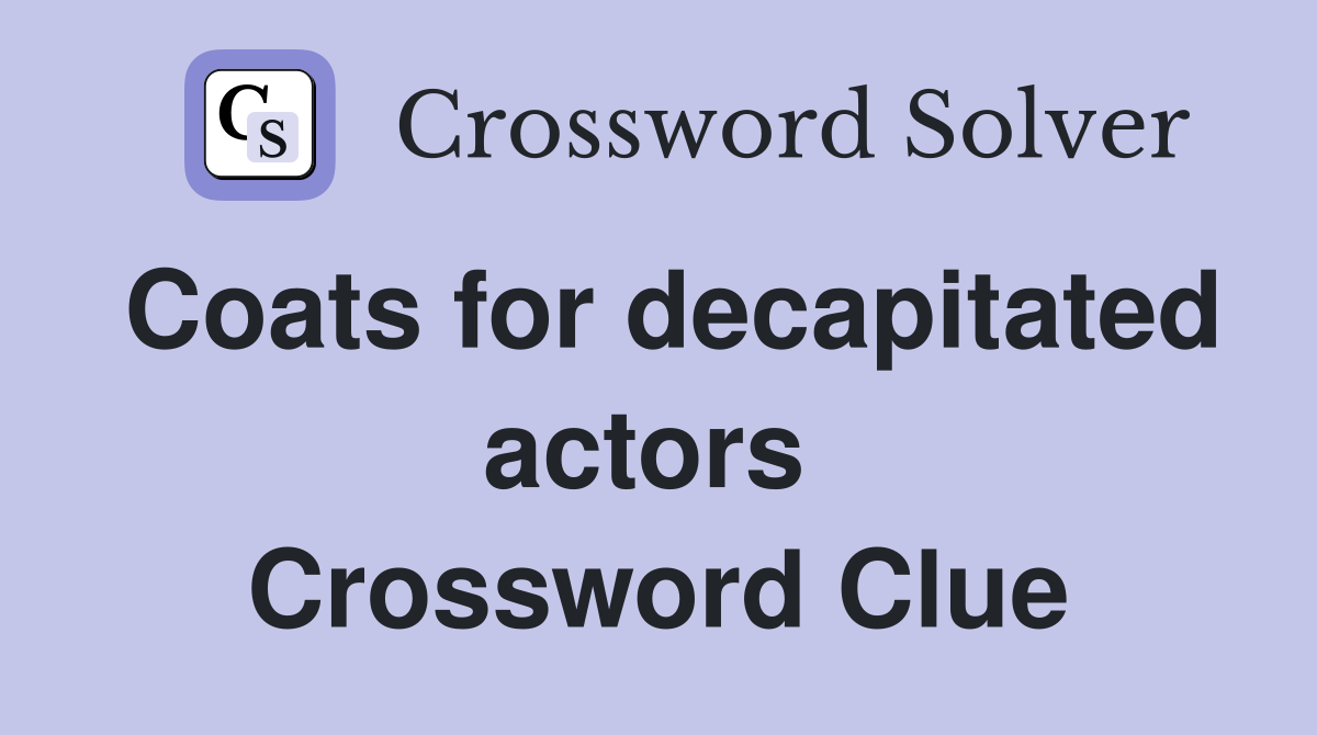 Coats for decapitated actors  Crossword Clue