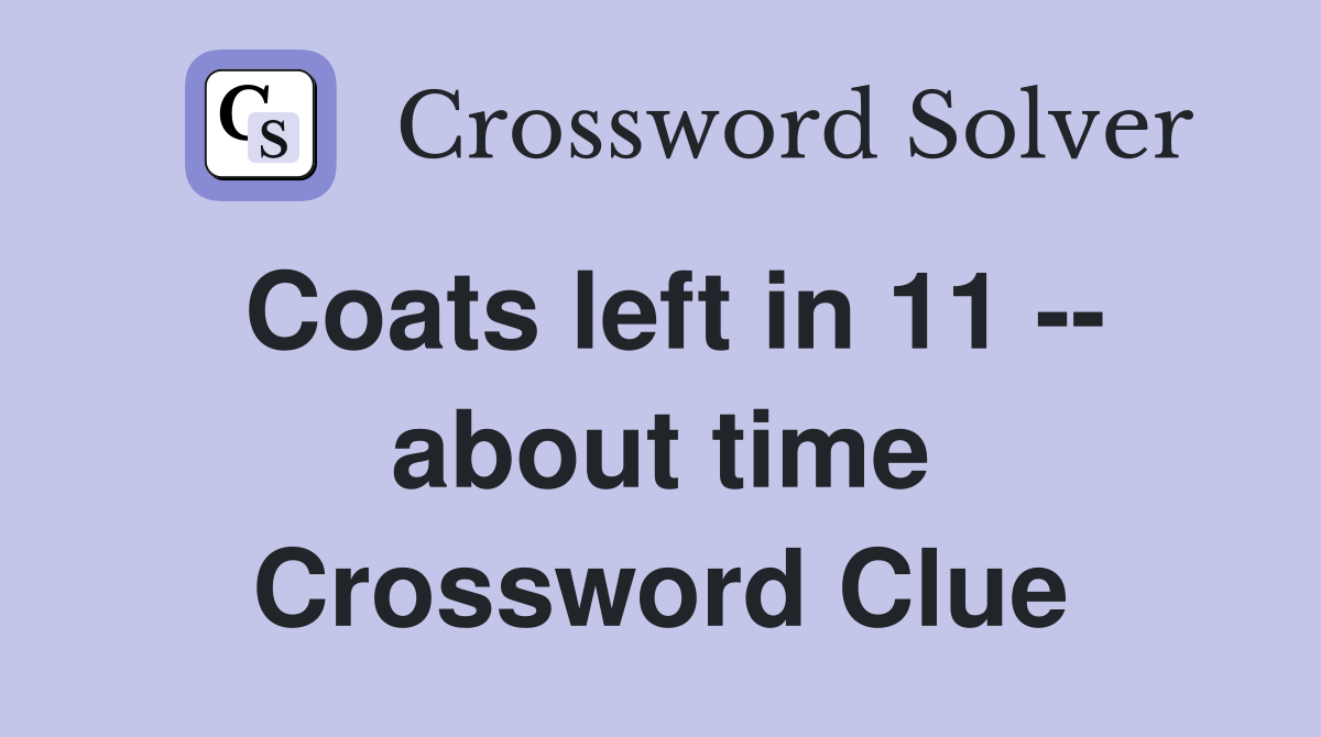 Coats left in 11 -- about time Crossword Clue