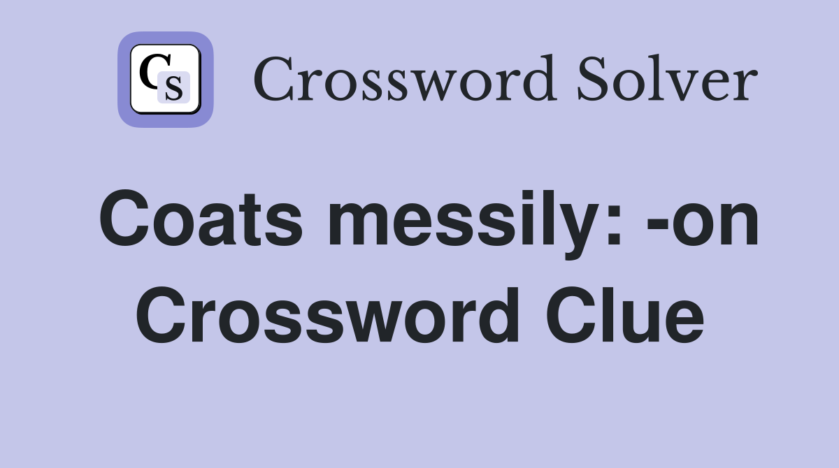 Coats messily: -on Crossword Clue