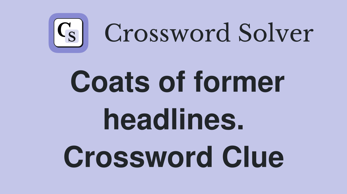 Coats of former headlines. Crossword Clue