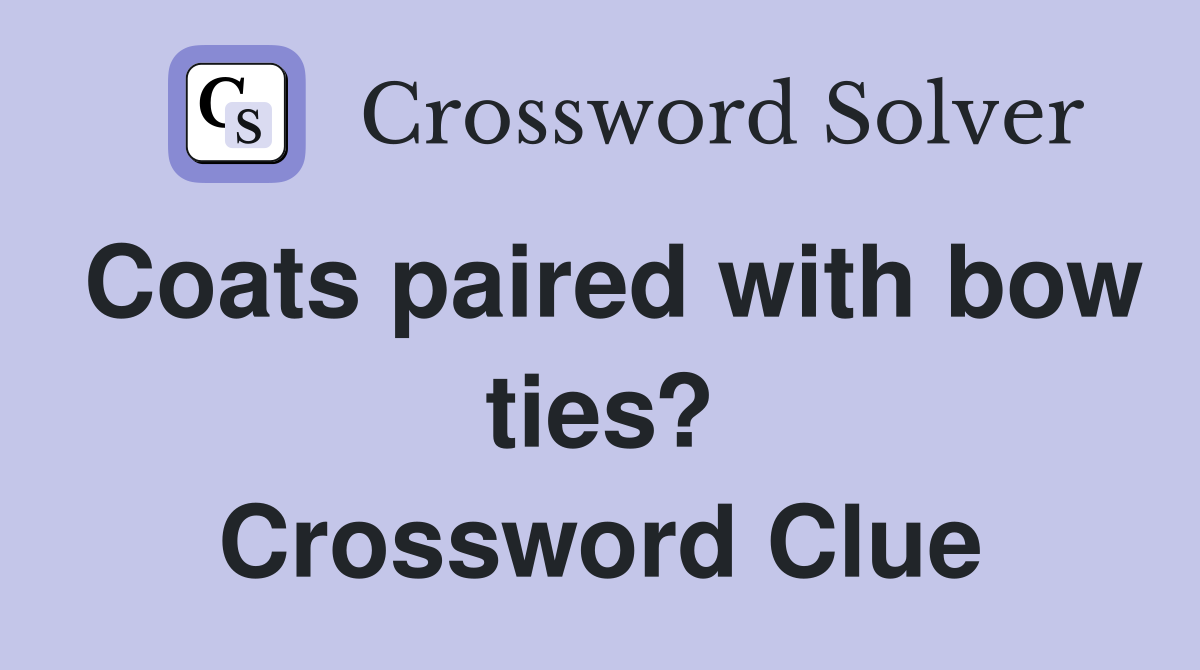 Coats paired with bow ties? Crossword Clue