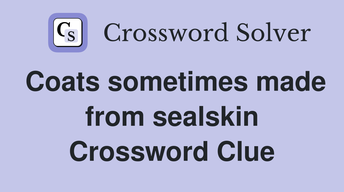 Coats sometimes made from sealskin Crossword Clue
