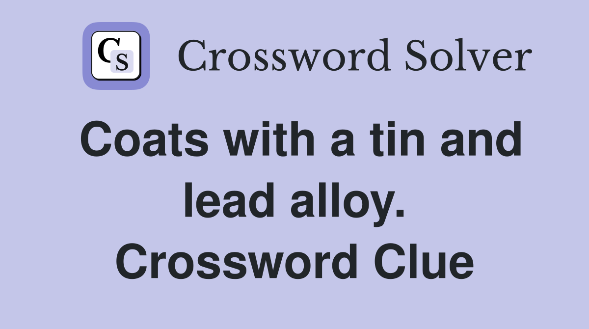 Coats with a tin and lead alloy. Crossword Clue
