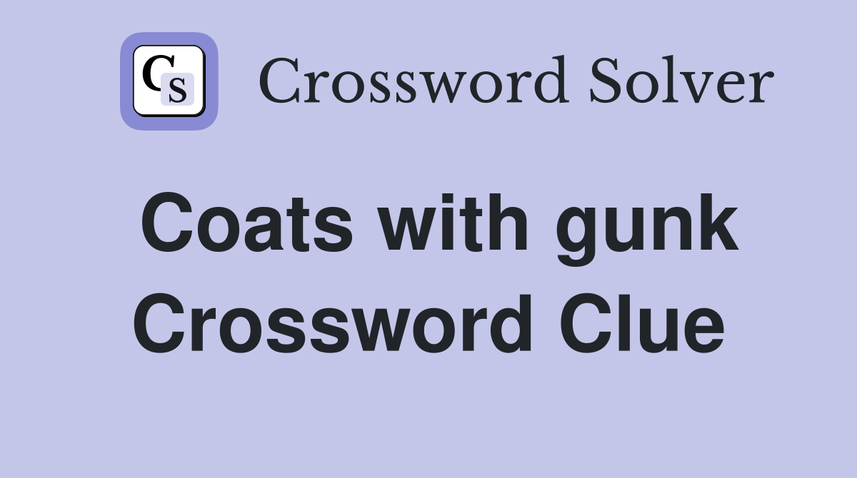 Coats with gunk Crossword Clue