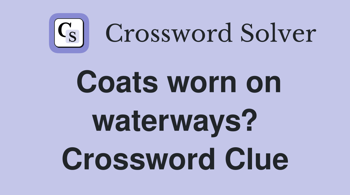 Coats worn on waterways? Crossword Clue