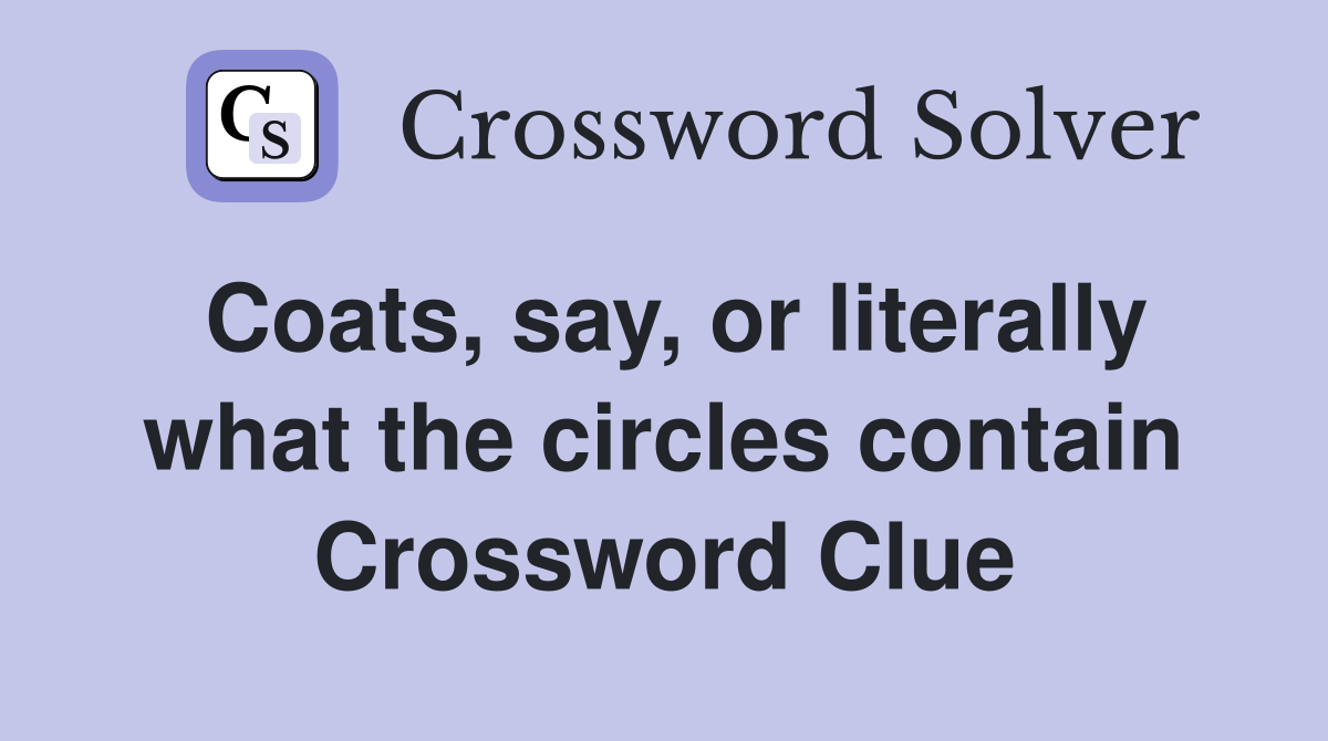 Coats, say, or literally what the circles contain Crossword Clue