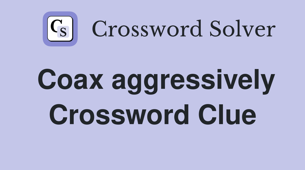 Coax aggressively Crossword Clue