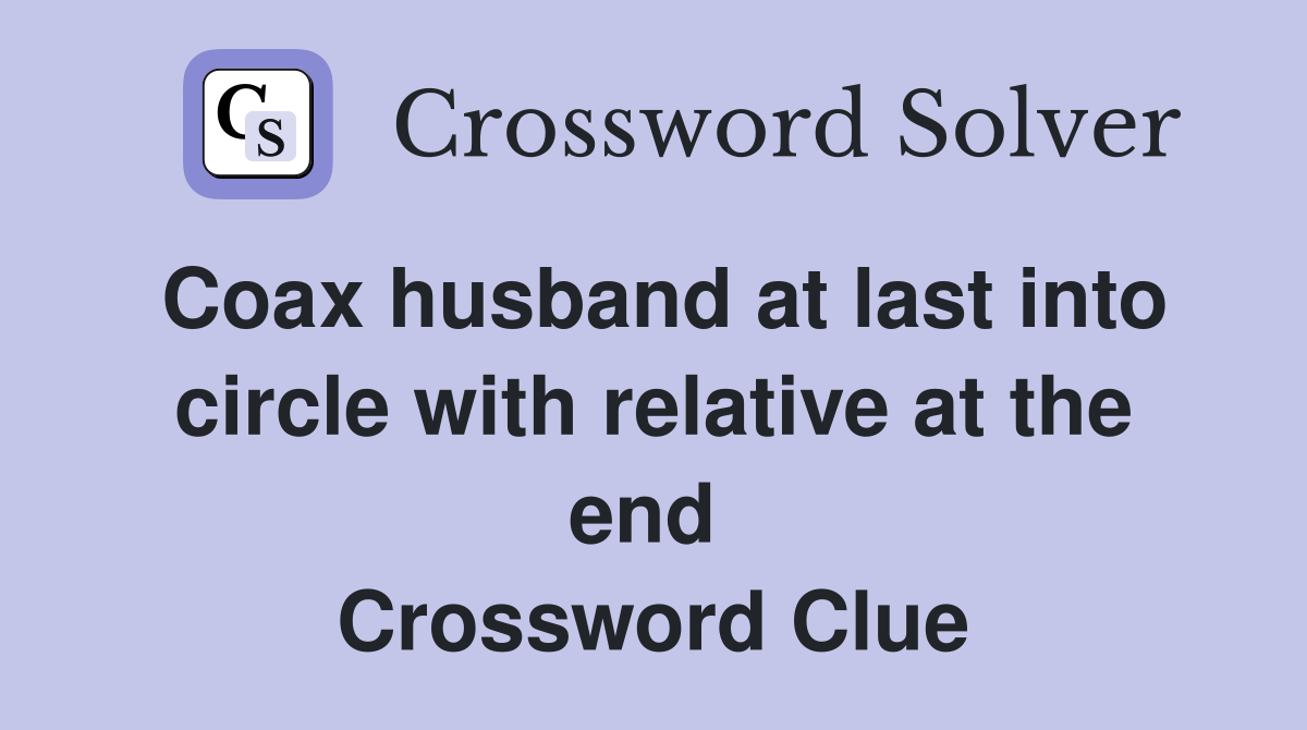 Coax husband at last into circle with relative at the end  Crossword Clue