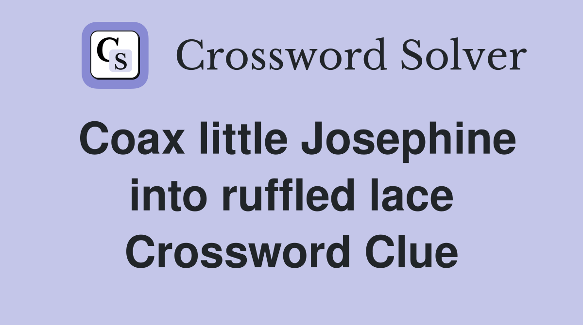 Coax little Josephine into ruffled lace Crossword Clue