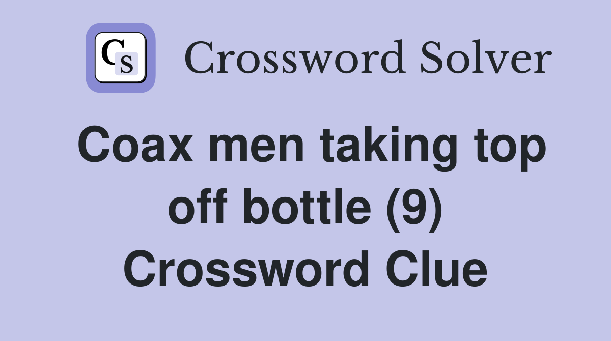Coax men taking top off bottle (9) Crossword Clue