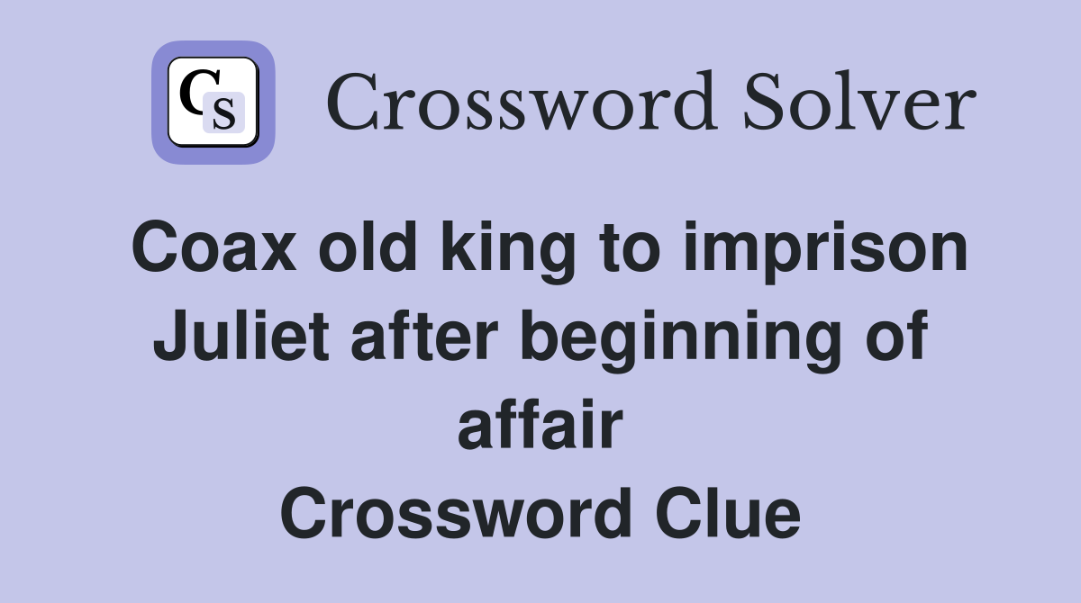 Coax old king to imprison Juliet after beginning of affair Crossword Clue
