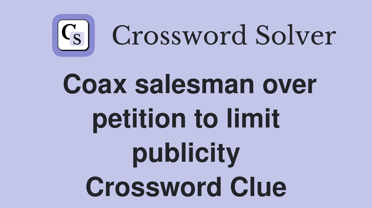 Coax salesman over petition to limit publicity Crossword Clue