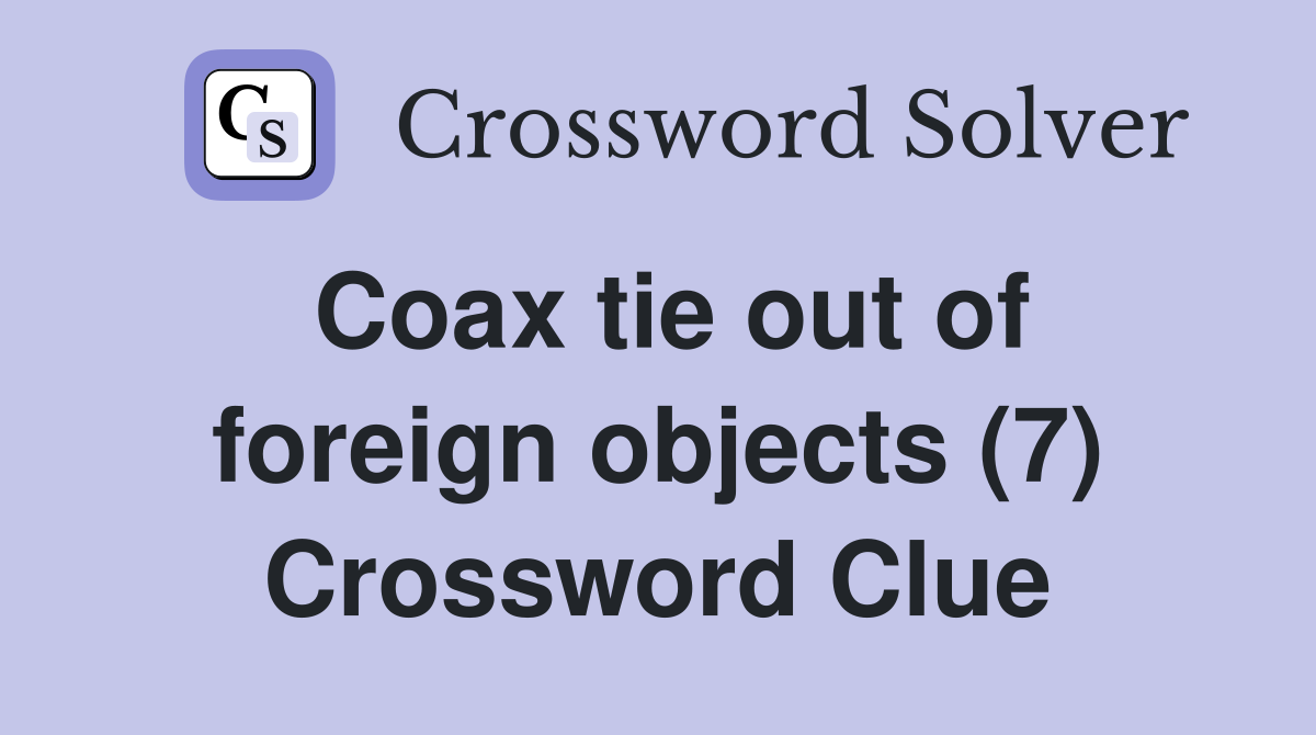 Coax tie out of foreign objects (7) Crossword Clue