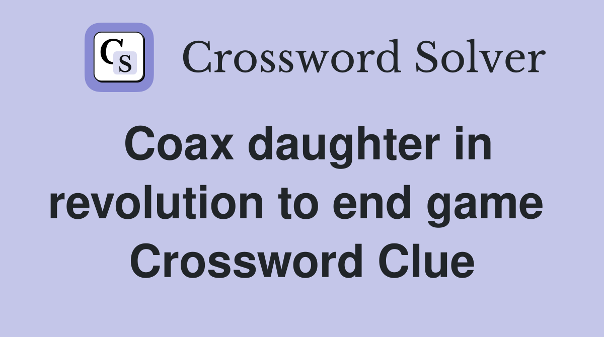 Coax daughter in revolution to end game  Crossword Clue