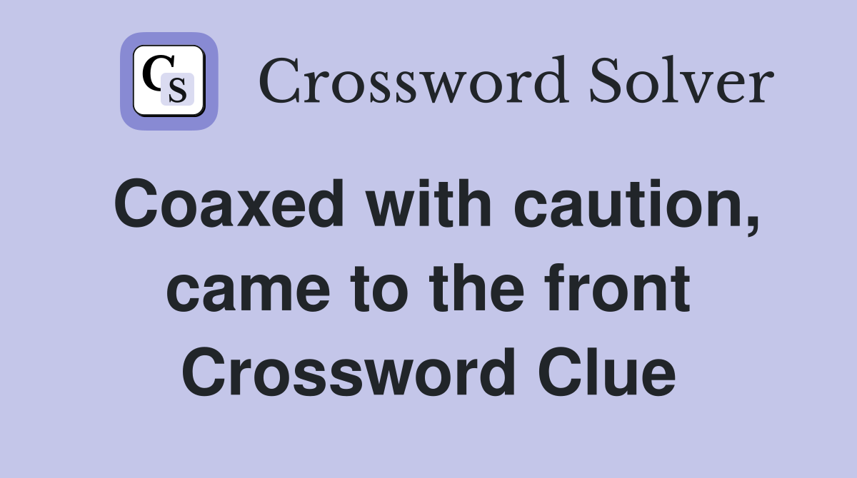 Coaxed with caution, came to the front Crossword Clue