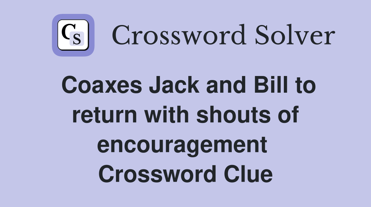 Coaxes Jack and Bill to return with shouts of encouragement  Crossword Clue