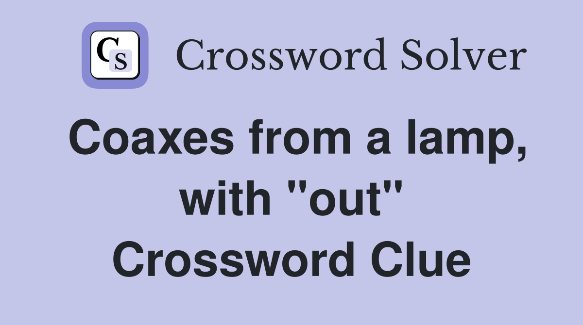Coaxes from a lamp, with "out" Crossword Clue
