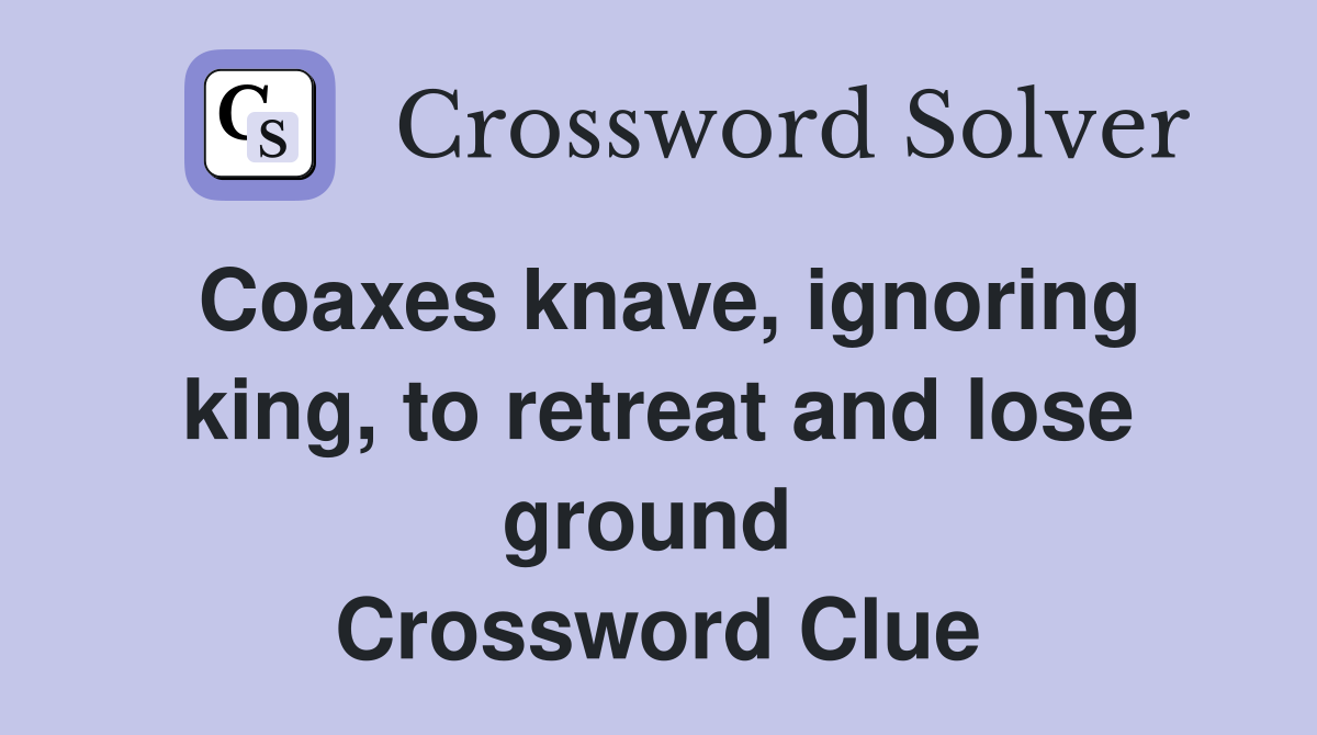 Coaxes knave, ignoring king, to retreat and lose ground  Crossword Clue