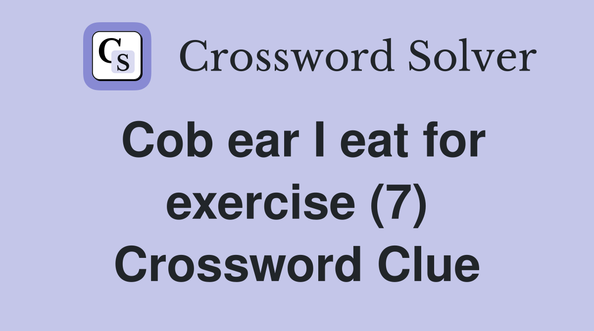 Cob ear I eat for exercise (7) Crossword Clue