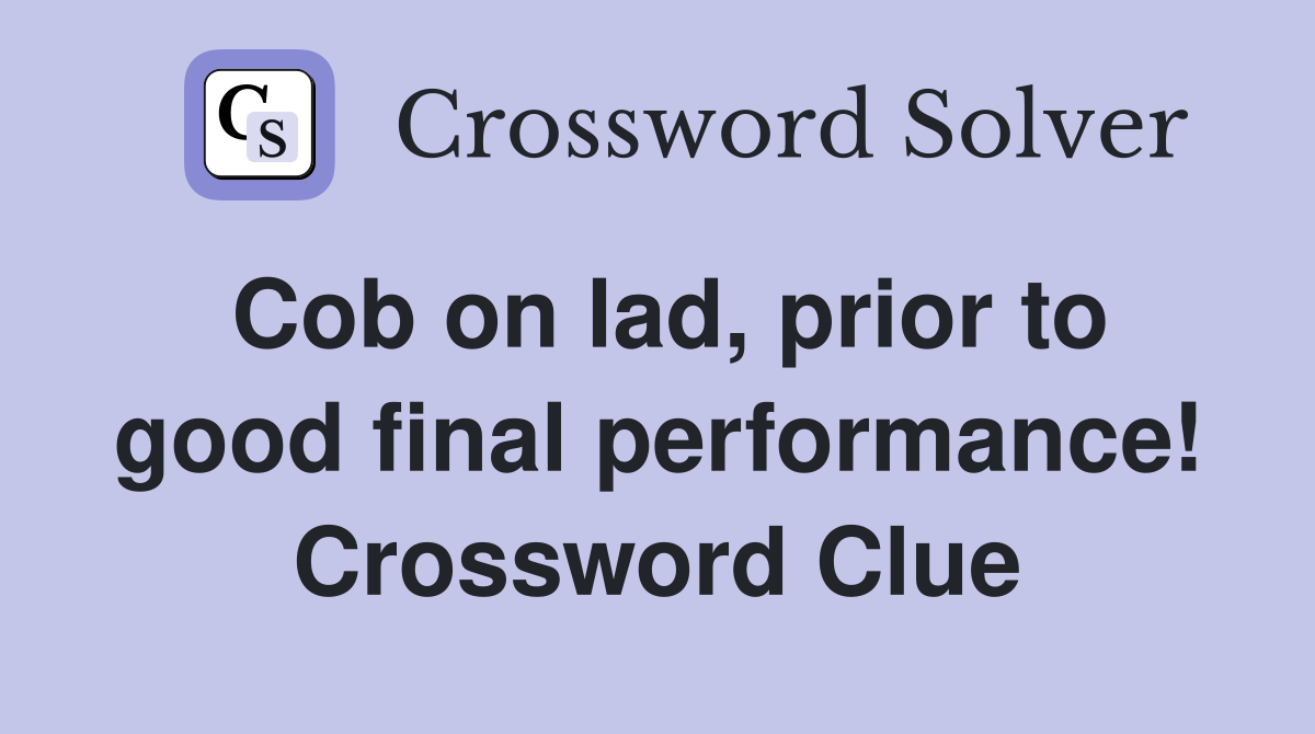 Cob on lad, prior to good final performance! Crossword Clue