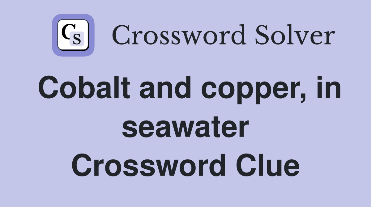 Cobalt and copper, in seawater Crossword Clue
