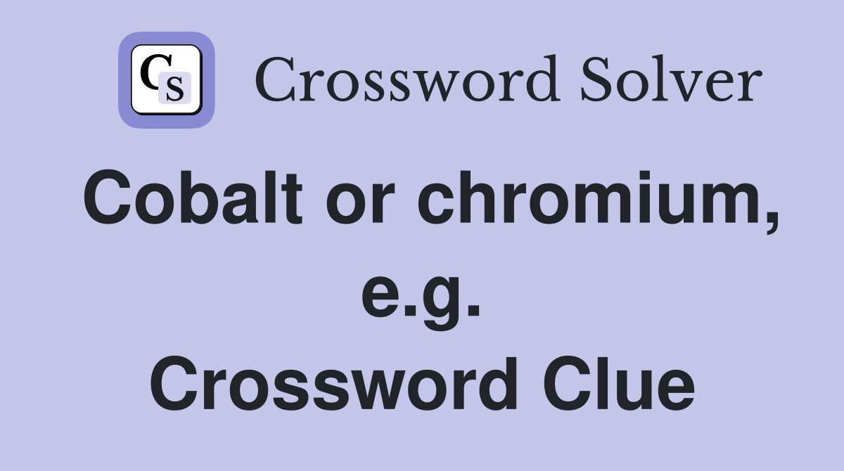Cobalt or chromium, e.g. Crossword Clue