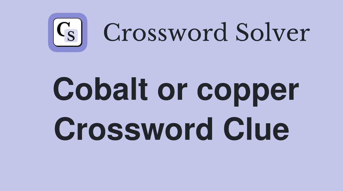 Cobalt or copper Crossword Clue