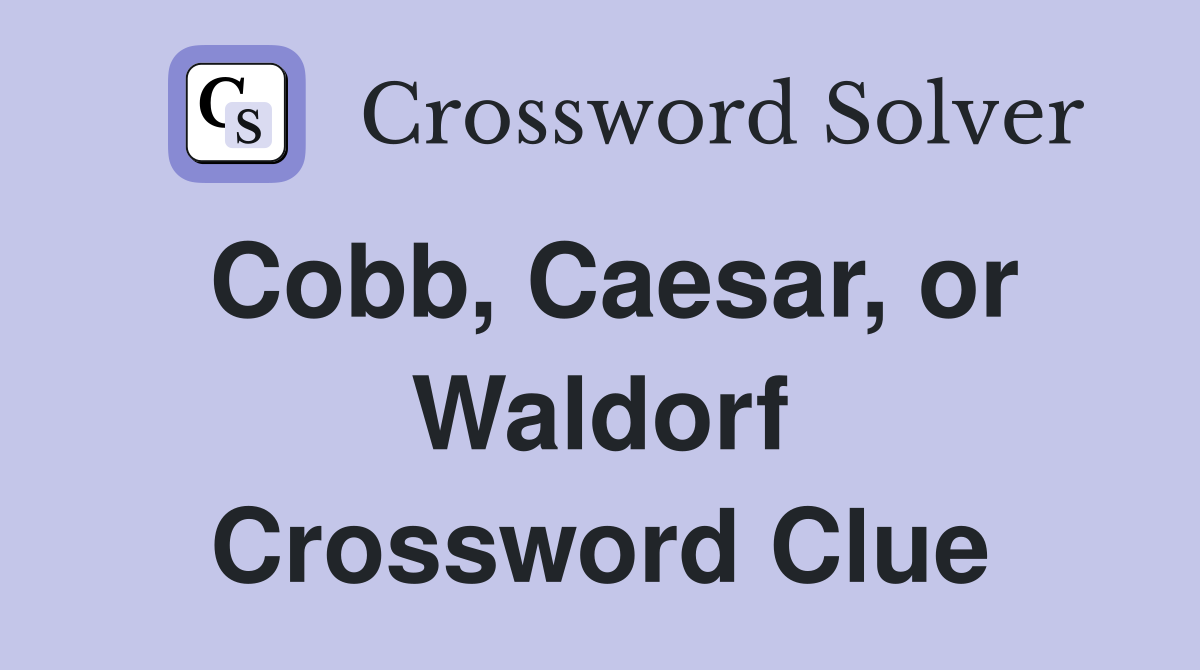 Cobb, Caesar, or Waldorf Crossword Clue