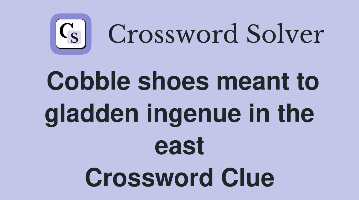 Cobble shoes meant to gladden ingenue in the east Crossword Clue