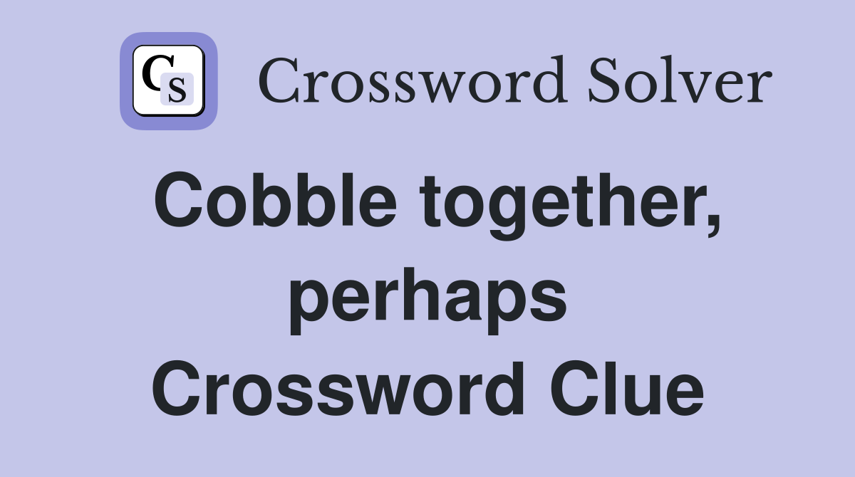Cobble together, perhaps Crossword Clue