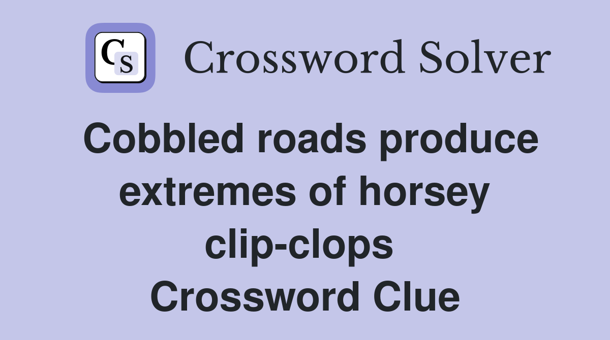 Cobbled roads produce extremes of horsey clip-clops  Crossword Clue